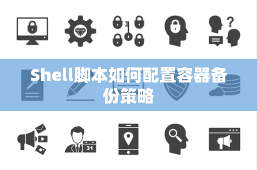 Shell脚本如何配置容器备份策略