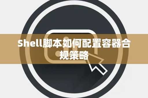 Shell脚本如何配置容器合规策略