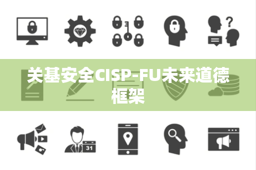关基安全CISP-FU未来道德框架