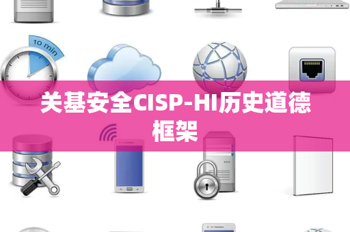 关基安全CISP-HI历史道德框架