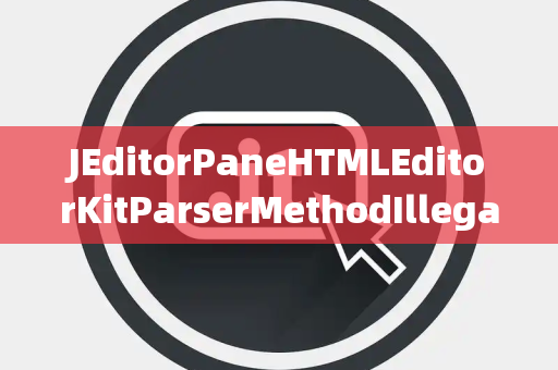 JEditorPaneHTMLEditorKitParserMethodIllegalChannel非法通道