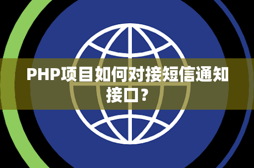 PHP项目如何对接短信通知接口? PHP项目如何对接短信通知接口?