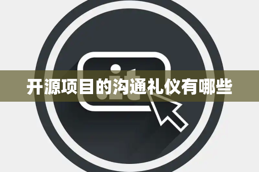 开源项目的沟通礼仪有哪些