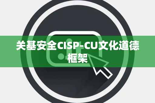 关基安全CISP-CU文化道德框架