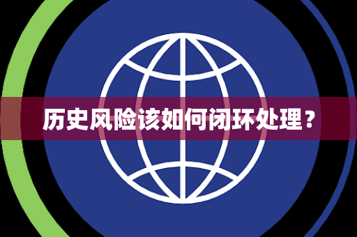 历史风险该如何闭环处理？