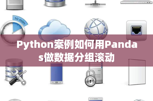 Python案例如何用Pandas做数据分组滚动