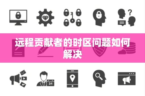 远程贡献者的时区问题如何解决