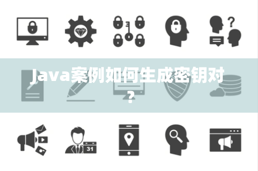 Java案例如何生成密钥对？