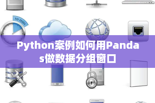 Python案例如何用Pandas做数据分组窗口