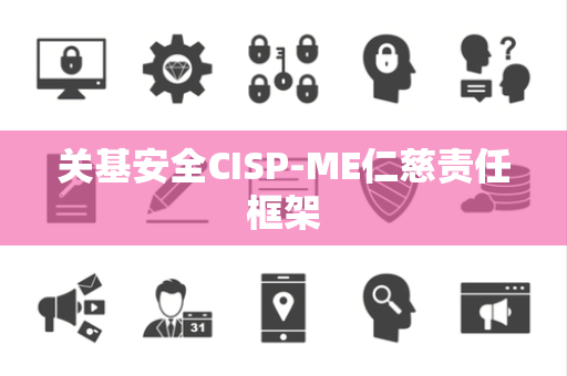 关基安全CISP-ME仁慈责任框架