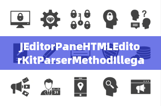 JEditorPaneHTMLEditorKitParserMethodIllegalChannel非法通道
