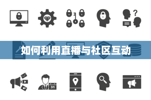 如何利用直播与社区互动