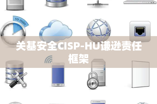关基安全CISP-HU谦逊责任框架