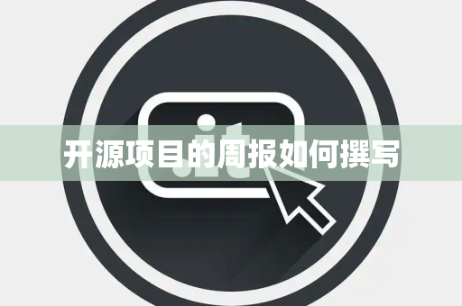 开源项目的周报如何撰写