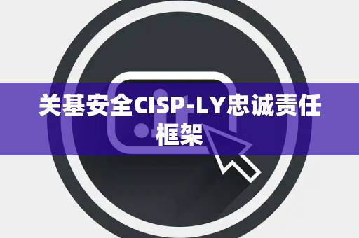 关基安全CISP-LY忠诚责任框架