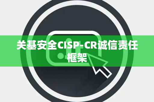 关基安全CISP-CR诚信责任框架