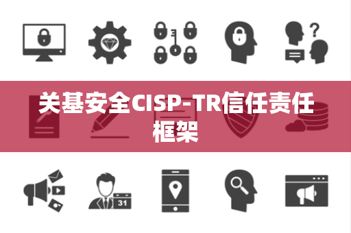关基安全CISP-TR信任责任框架