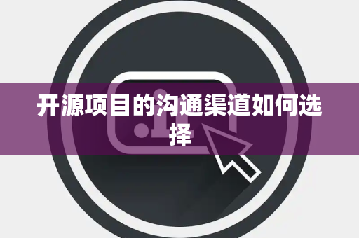 开源项目的沟通渠道如何选择