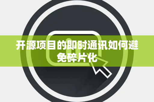 开源项目的即时通讯如何避免碎片化