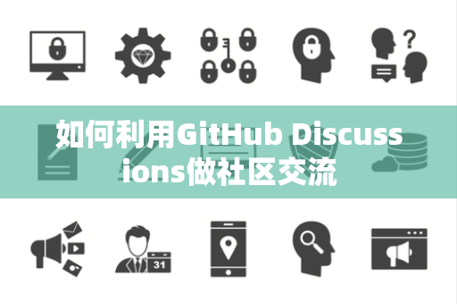 如何利用GitHub Discussions做社区交流