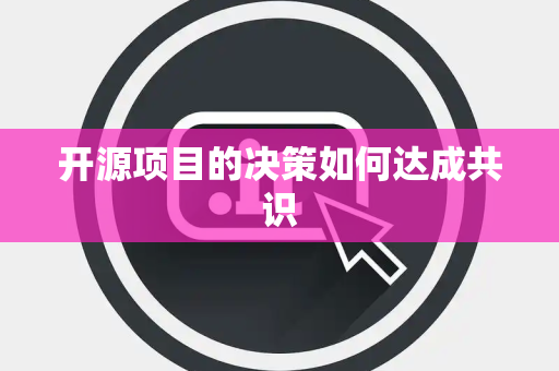 开源项目的决策如何达成共识