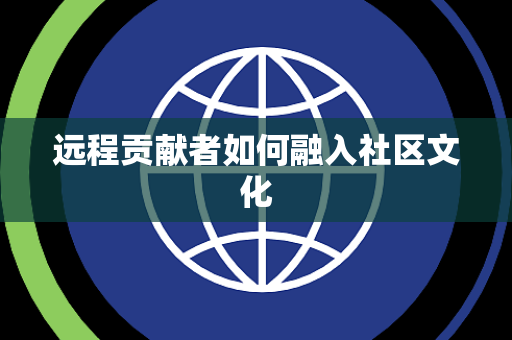 远程贡献者如何融入社区文化