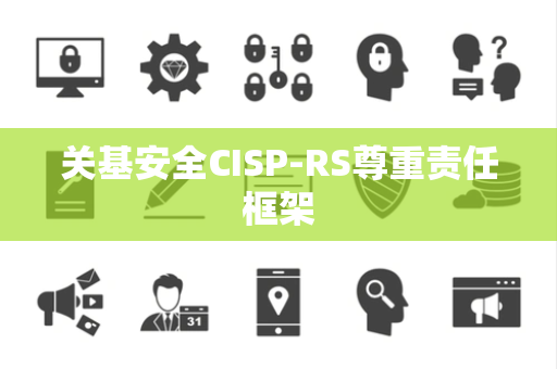 关基安全CISP-RS尊重责任框架