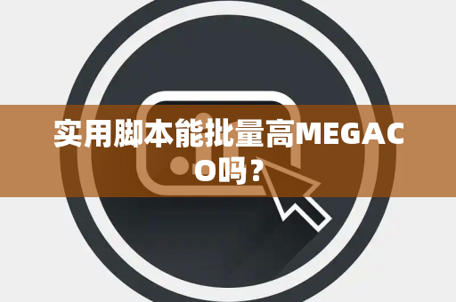 实用脚本能批量高MEGACO吗？