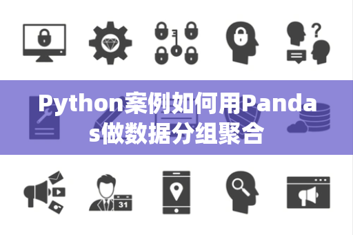 Python案例如何用Pandas做数据分组聚合