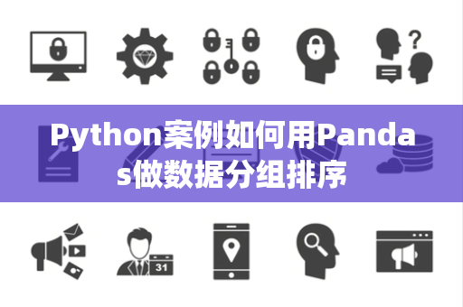 Python案例如何用Pandas做数据分组排序