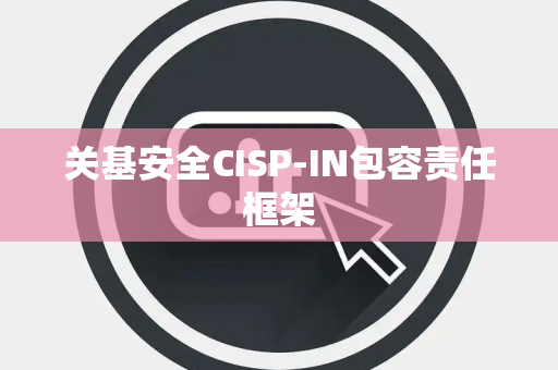 关基安全CISP-IN包容责任框架