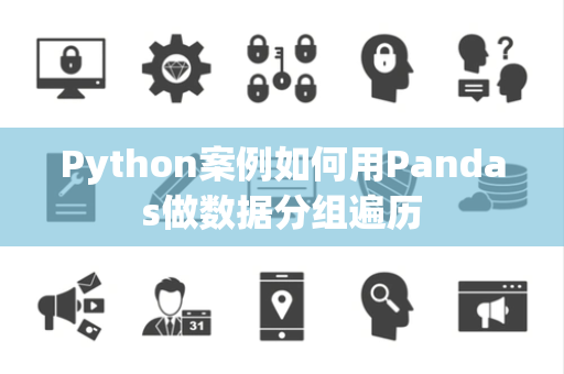Python案例如何用Pandas做数据分组遍历
