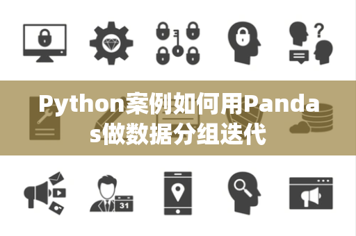 Python案例如何用Pandas做数据分组迭代