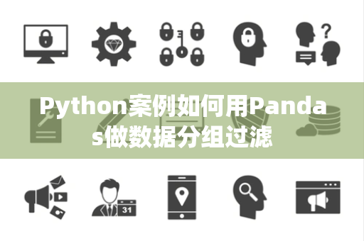 Python案例如何用Pandas做数据分组过滤