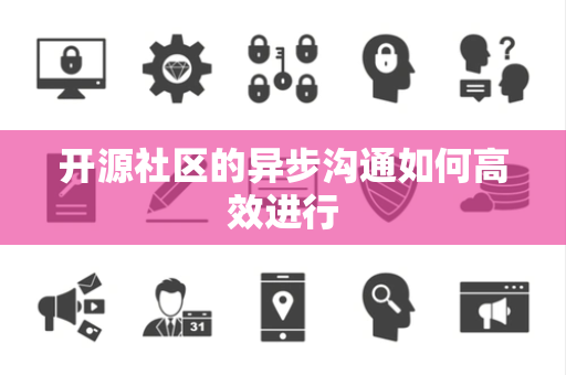 开源社区的异步沟通如何高效进行