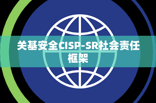 关基安全CISP-SR社会责任框架