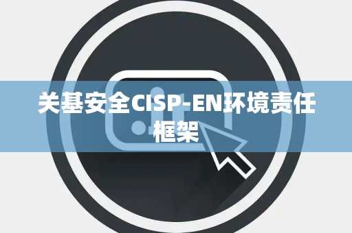 关基安全CISP-EN环境责任框架