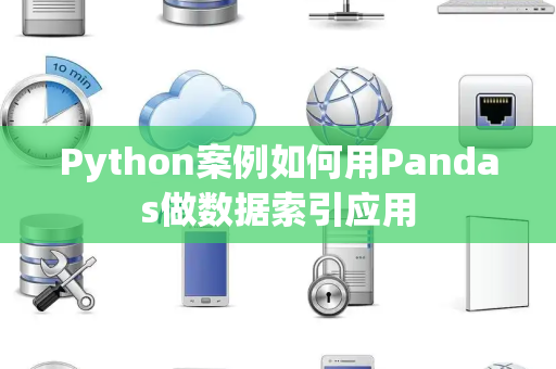 Python案例如何用Pandas做数据索引应用