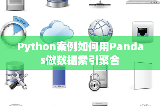 Python案例如何用Pandas做数据索引聚合