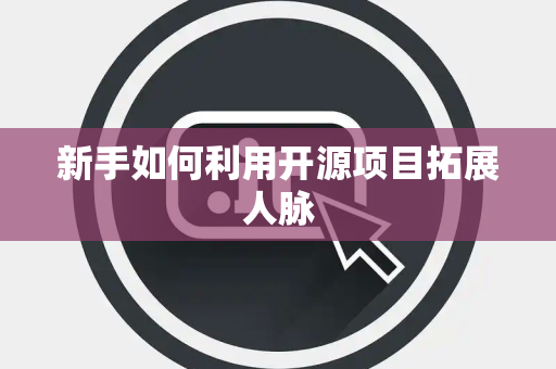 新手如何利用开源项目拓展人脉