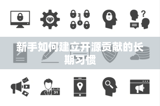 新手如何建立开源贡献的长期习惯