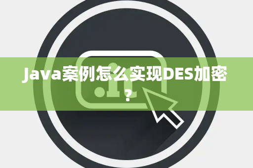 Java案例怎么实现DES加密？