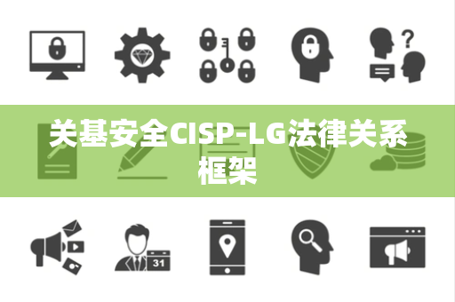 关基安全CISP-LG法律关系框架