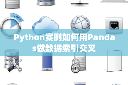 Python案例如何用Pandas做数据索引交叉