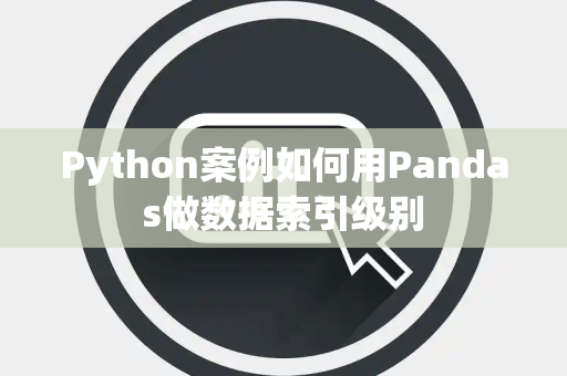 Python案例如何用Pandas做数据索引级别