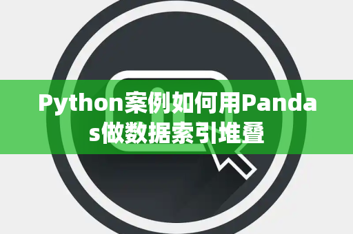 Python案例如何用Pandas做数据索引堆叠