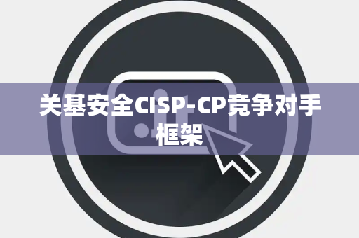 关基安全CISP-CP竞争对手框架
