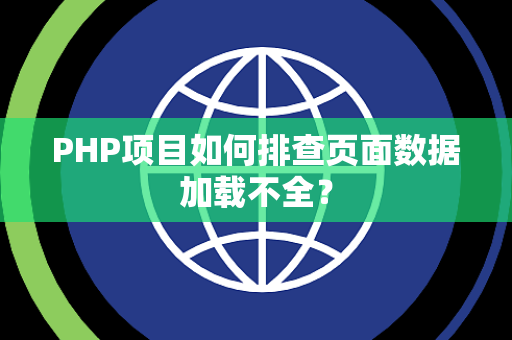 PHP项目如何排查页面数据加载不全? PHP项目如何排查页面数据加载不全?