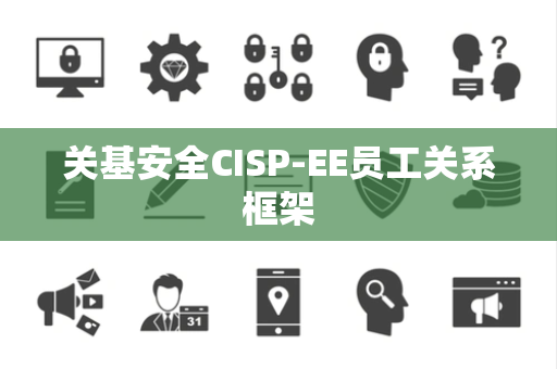 关基安全CISP-EE员工关系框架