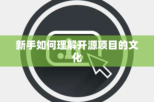 新手如何理解开源项目的文化